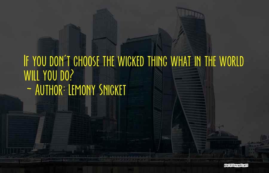 Lemony Snicket Quotes: If You Don't Choose The Wicked Thing What In The World Will You Do?