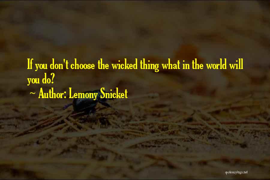 Lemony Snicket Quotes: If You Don't Choose The Wicked Thing What In The World Will You Do?