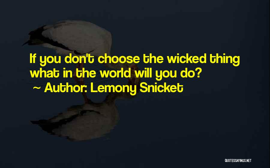 Lemony Snicket Quotes: If You Don't Choose The Wicked Thing What In The World Will You Do?