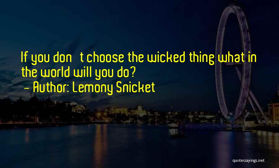 Lemony Snicket Quotes: If You Don't Choose The Wicked Thing What In The World Will You Do?