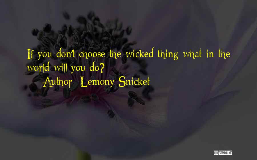 Lemony Snicket Quotes: If You Don't Choose The Wicked Thing What In The World Will You Do?