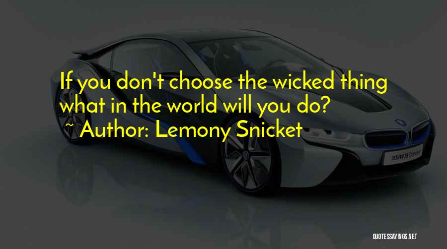 Lemony Snicket Quotes: If You Don't Choose The Wicked Thing What In The World Will You Do?