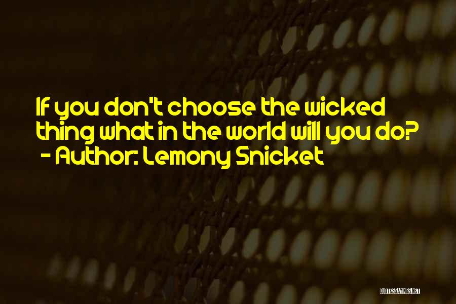 Lemony Snicket Quotes: If You Don't Choose The Wicked Thing What In The World Will You Do?