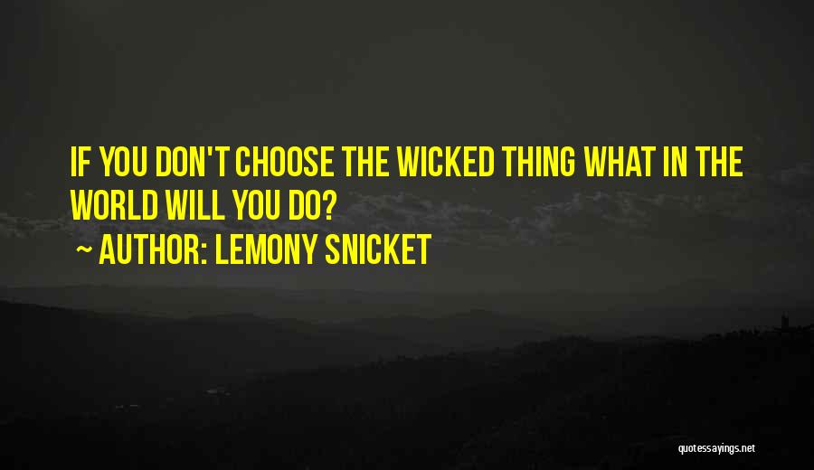 Lemony Snicket Quotes: If You Don't Choose The Wicked Thing What In The World Will You Do?