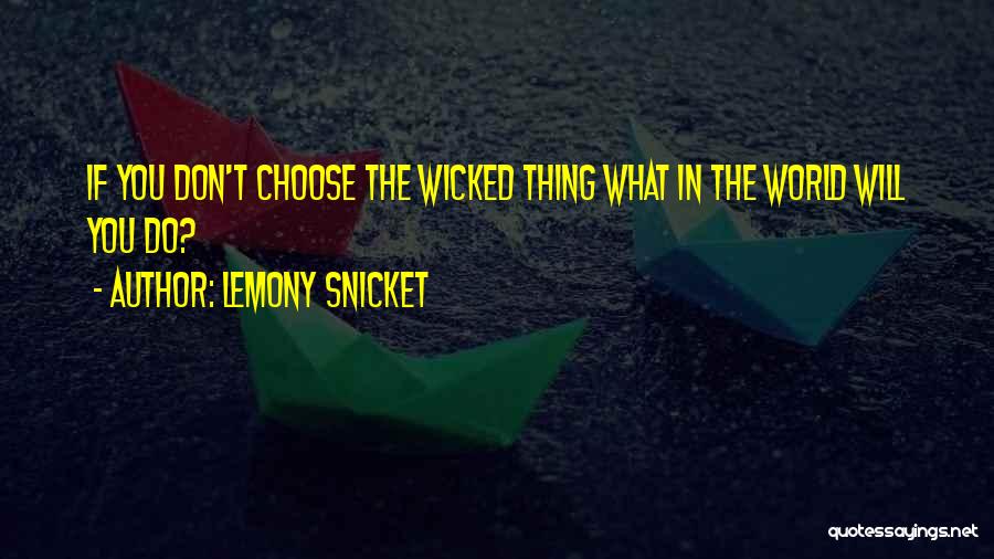 Lemony Snicket Quotes: If You Don't Choose The Wicked Thing What In The World Will You Do?