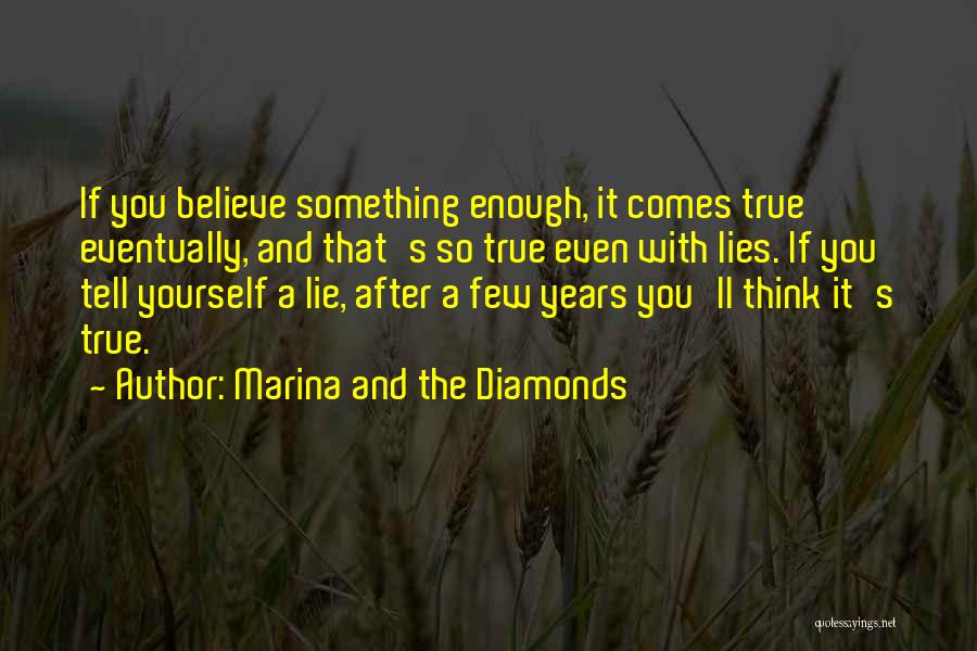 Marina And The Diamonds Quotes: If You Believe Something Enough, It Comes True Eventually, And That's So True Even With Lies. If You Tell Yourself