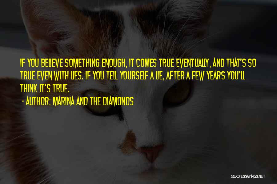 Marina And The Diamonds Quotes: If You Believe Something Enough, It Comes True Eventually, And That's So True Even With Lies. If You Tell Yourself