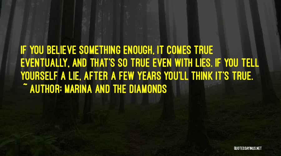 Marina And The Diamonds Quotes: If You Believe Something Enough, It Comes True Eventually, And That's So True Even With Lies. If You Tell Yourself