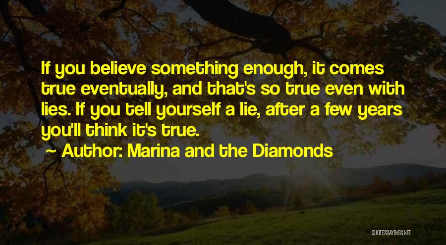 Marina And The Diamonds Quotes: If You Believe Something Enough, It Comes True Eventually, And That's So True Even With Lies. If You Tell Yourself