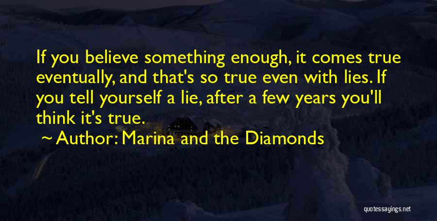 Marina And The Diamonds Quotes: If You Believe Something Enough, It Comes True Eventually, And That's So True Even With Lies. If You Tell Yourself