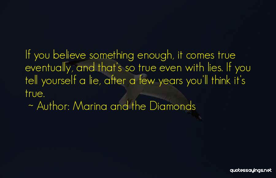 Marina And The Diamonds Quotes: If You Believe Something Enough, It Comes True Eventually, And That's So True Even With Lies. If You Tell Yourself