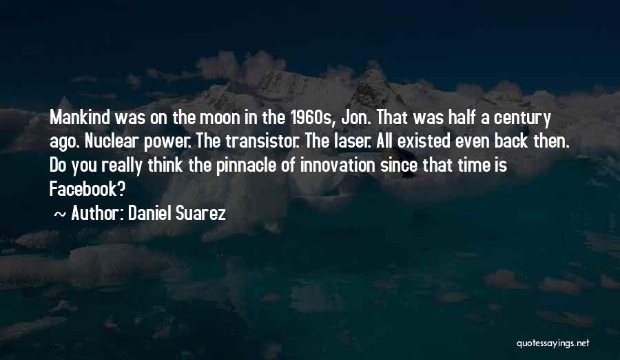 Daniel Suarez Quotes: Mankind Was On The Moon In The 1960s, Jon. That Was Half A Century Ago. Nuclear Power. The Transistor. The