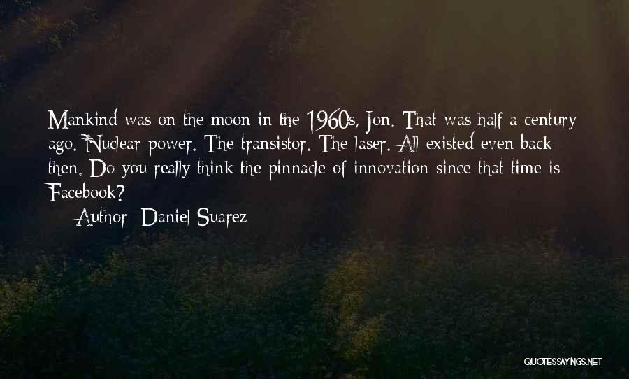 Daniel Suarez Quotes: Mankind Was On The Moon In The 1960s, Jon. That Was Half A Century Ago. Nuclear Power. The Transistor. The