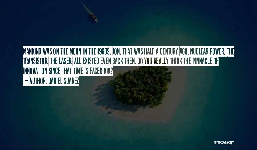 Daniel Suarez Quotes: Mankind Was On The Moon In The 1960s, Jon. That Was Half A Century Ago. Nuclear Power. The Transistor. The