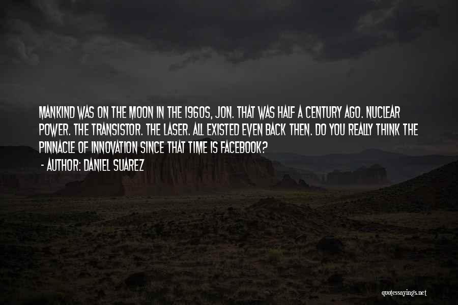 Daniel Suarez Quotes: Mankind Was On The Moon In The 1960s, Jon. That Was Half A Century Ago. Nuclear Power. The Transistor. The