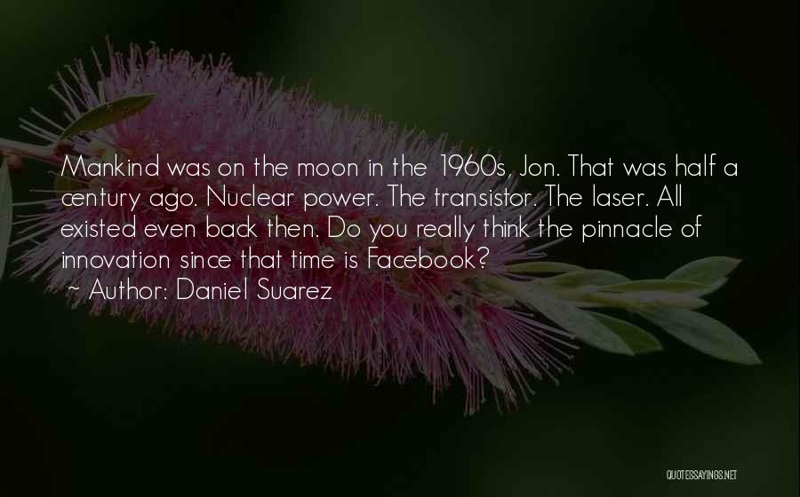 Daniel Suarez Quotes: Mankind Was On The Moon In The 1960s, Jon. That Was Half A Century Ago. Nuclear Power. The Transistor. The