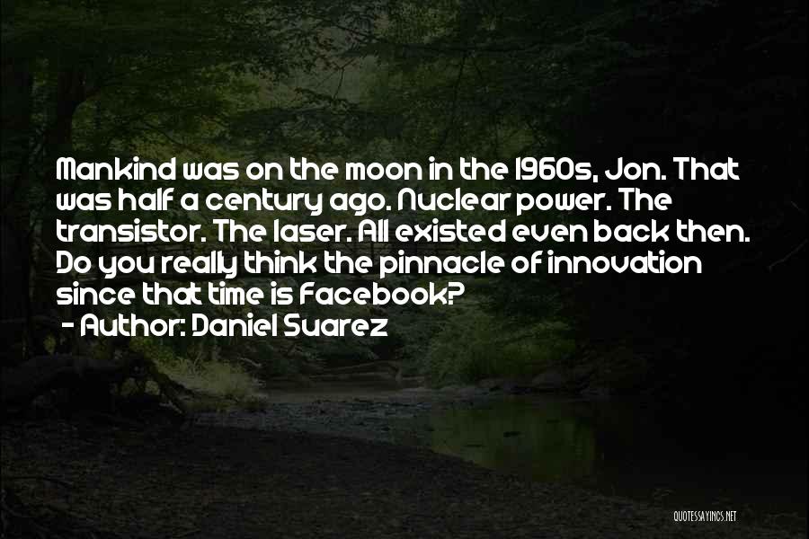 Daniel Suarez Quotes: Mankind Was On The Moon In The 1960s, Jon. That Was Half A Century Ago. Nuclear Power. The Transistor. The