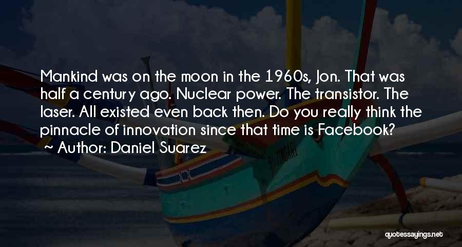 Daniel Suarez Quotes: Mankind Was On The Moon In The 1960s, Jon. That Was Half A Century Ago. Nuclear Power. The Transistor. The