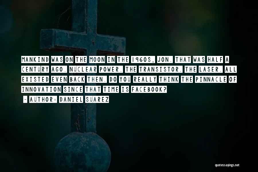 Daniel Suarez Quotes: Mankind Was On The Moon In The 1960s, Jon. That Was Half A Century Ago. Nuclear Power. The Transistor. The