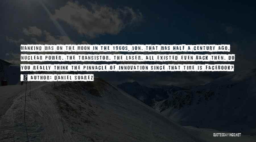 Daniel Suarez Quotes: Mankind Was On The Moon In The 1960s, Jon. That Was Half A Century Ago. Nuclear Power. The Transistor. The
