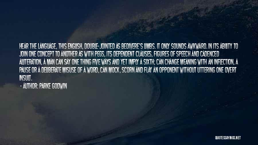 Parke Godwin Quotes: Hear The Language, This English, Double-jointed As Bedivere's Limbs. It Only Sounds Awkward. In Its Ability To Join One Concept