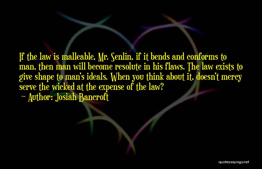 Josiah Bancroft Quotes: If The Law Is Malleable, Mr. Senlin, If It Bends And Conforms To Man, Then Man Will Become Resolute In