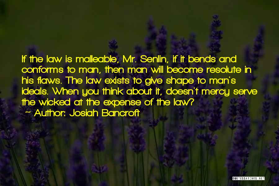 Josiah Bancroft Quotes: If The Law Is Malleable, Mr. Senlin, If It Bends And Conforms To Man, Then Man Will Become Resolute In