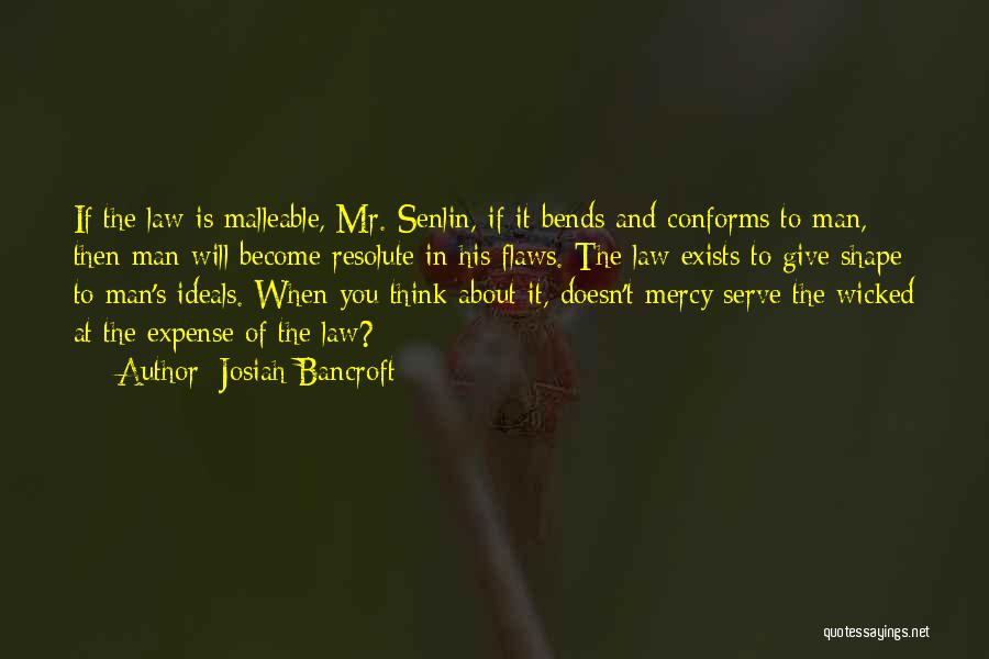 Josiah Bancroft Quotes: If The Law Is Malleable, Mr. Senlin, If It Bends And Conforms To Man, Then Man Will Become Resolute In