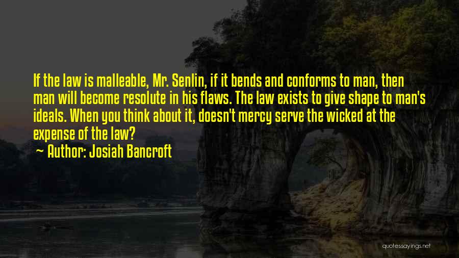 Josiah Bancroft Quotes: If The Law Is Malleable, Mr. Senlin, If It Bends And Conforms To Man, Then Man Will Become Resolute In