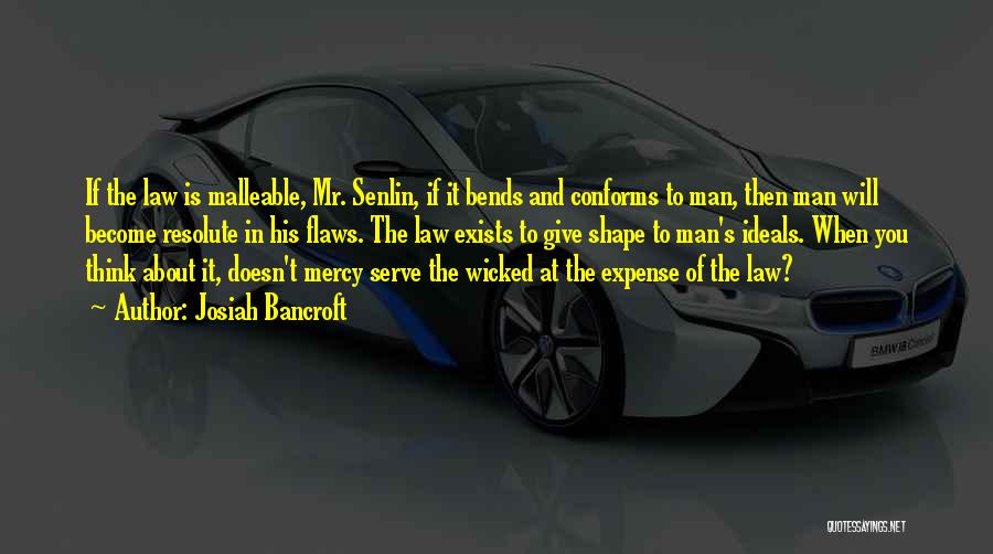 Josiah Bancroft Quotes: If The Law Is Malleable, Mr. Senlin, If It Bends And Conforms To Man, Then Man Will Become Resolute In