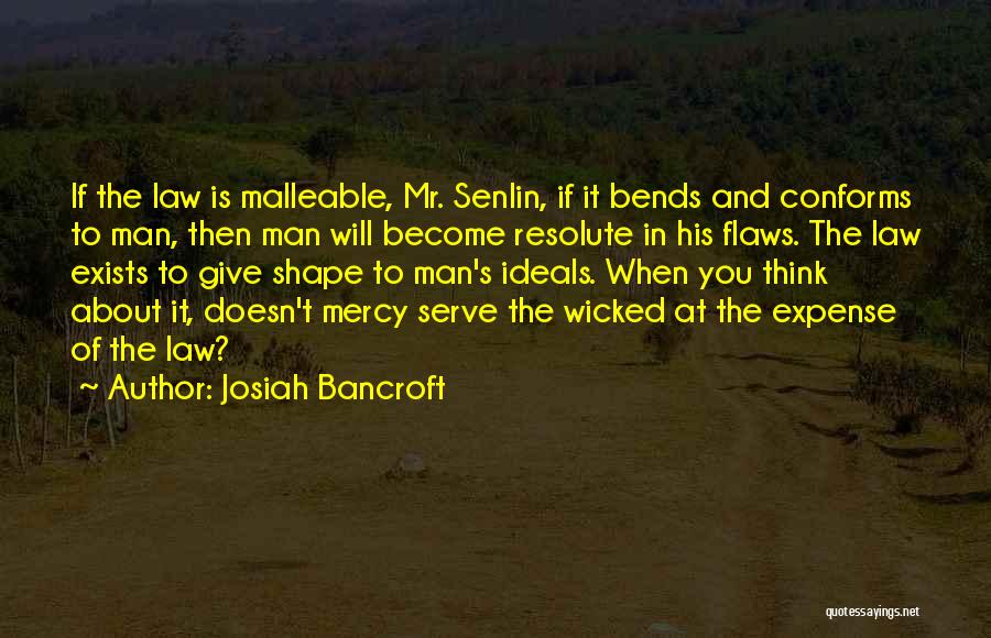 Josiah Bancroft Quotes: If The Law Is Malleable, Mr. Senlin, If It Bends And Conforms To Man, Then Man Will Become Resolute In