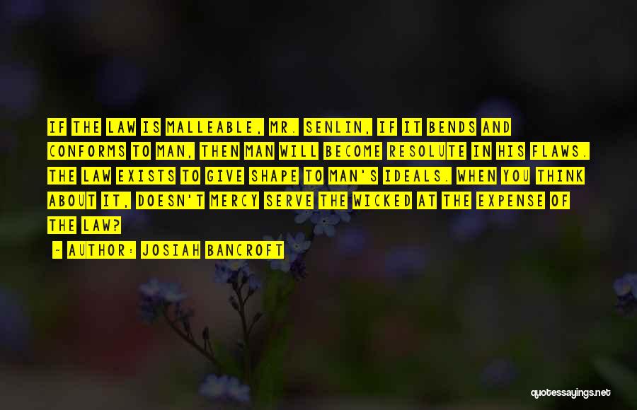 Josiah Bancroft Quotes: If The Law Is Malleable, Mr. Senlin, If It Bends And Conforms To Man, Then Man Will Become Resolute In