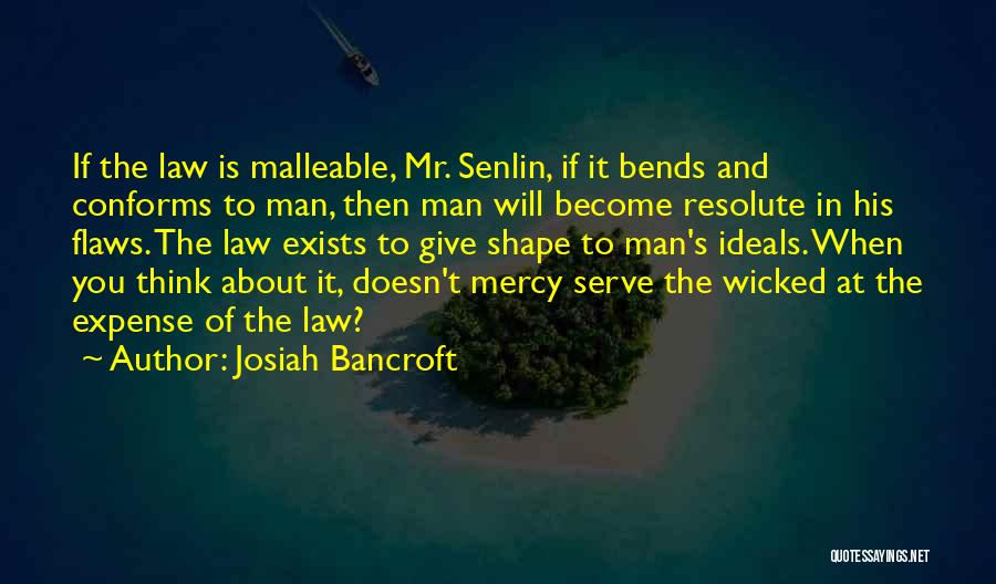 Josiah Bancroft Quotes: If The Law Is Malleable, Mr. Senlin, If It Bends And Conforms To Man, Then Man Will Become Resolute In