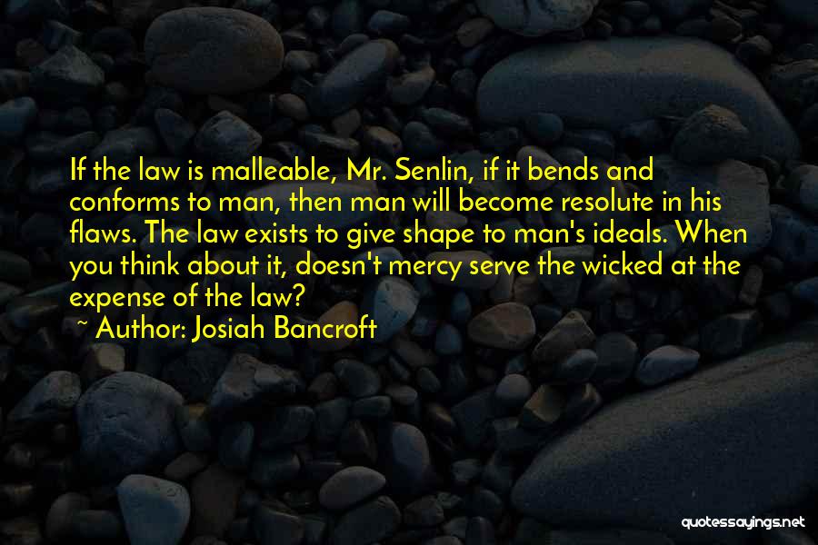 Josiah Bancroft Quotes: If The Law Is Malleable, Mr. Senlin, If It Bends And Conforms To Man, Then Man Will Become Resolute In