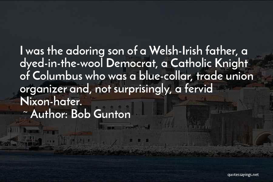 Bob Gunton Quotes: I Was The Adoring Son Of A Welsh-irish Father, A Dyed-in-the-wool Democrat, A Catholic Knight Of Columbus Who Was A