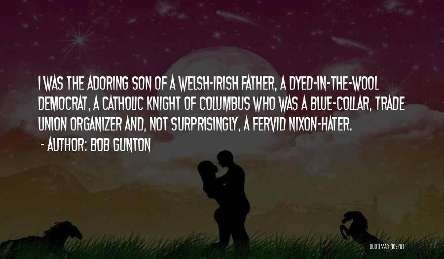 Bob Gunton Quotes: I Was The Adoring Son Of A Welsh-irish Father, A Dyed-in-the-wool Democrat, A Catholic Knight Of Columbus Who Was A