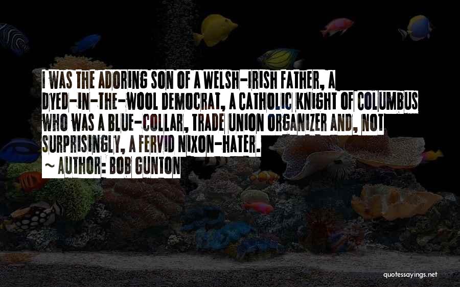 Bob Gunton Quotes: I Was The Adoring Son Of A Welsh-irish Father, A Dyed-in-the-wool Democrat, A Catholic Knight Of Columbus Who Was A