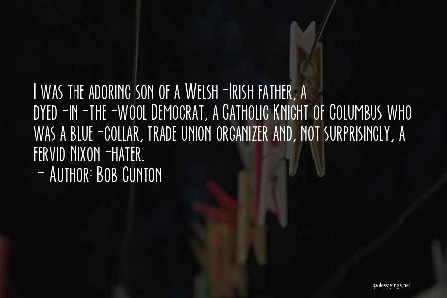 Bob Gunton Quotes: I Was The Adoring Son Of A Welsh-irish Father, A Dyed-in-the-wool Democrat, A Catholic Knight Of Columbus Who Was A