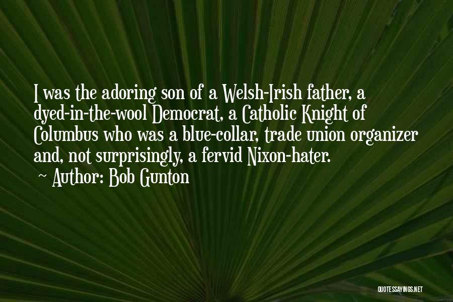 Bob Gunton Quotes: I Was The Adoring Son Of A Welsh-irish Father, A Dyed-in-the-wool Democrat, A Catholic Knight Of Columbus Who Was A