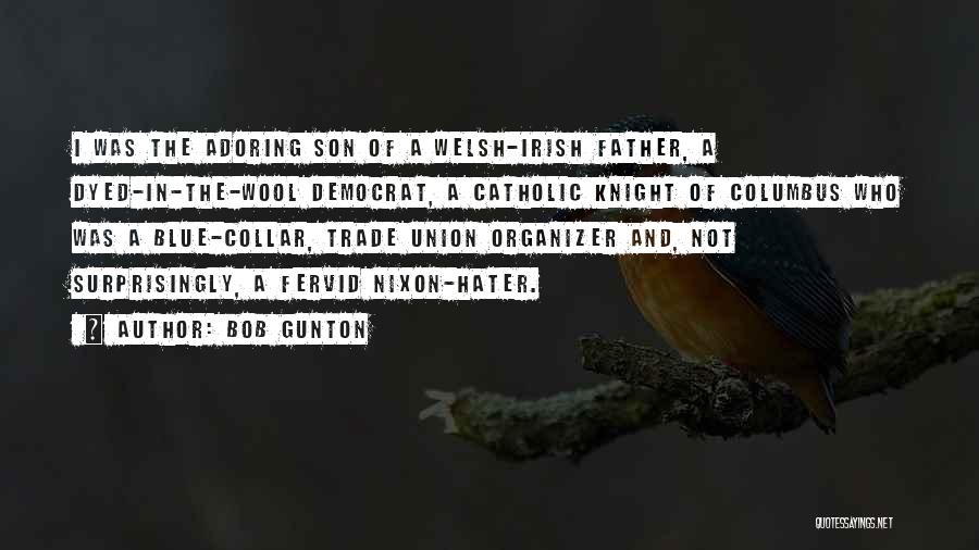 Bob Gunton Quotes: I Was The Adoring Son Of A Welsh-irish Father, A Dyed-in-the-wool Democrat, A Catholic Knight Of Columbus Who Was A