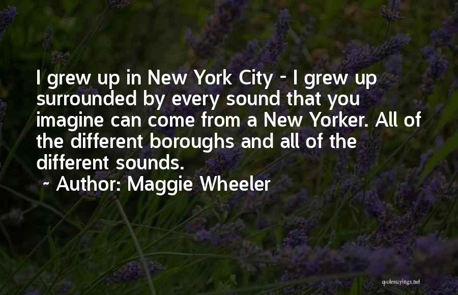 Maggie Wheeler Quotes: I Grew Up In New York City - I Grew Up Surrounded By Every Sound That You Imagine Can Come