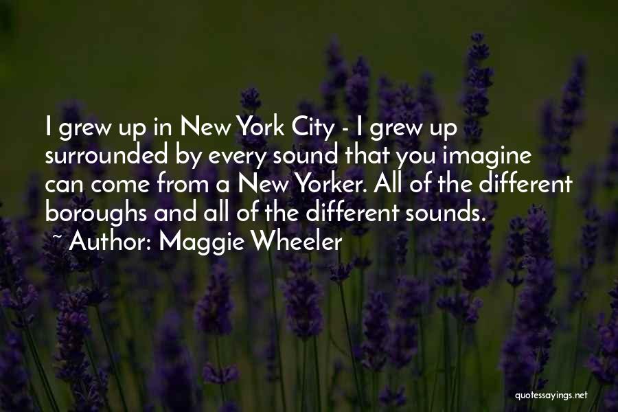 Maggie Wheeler Quotes: I Grew Up In New York City - I Grew Up Surrounded By Every Sound That You Imagine Can Come