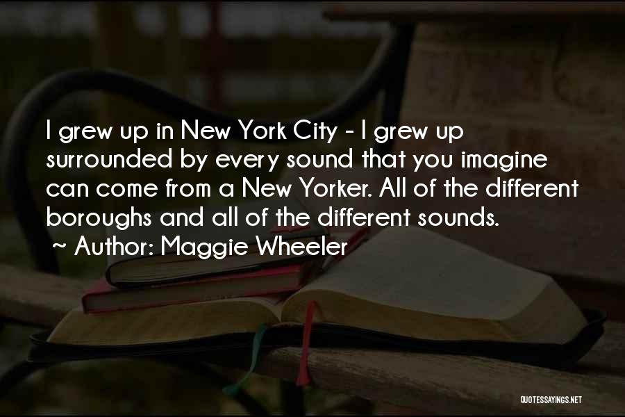 Maggie Wheeler Quotes: I Grew Up In New York City - I Grew Up Surrounded By Every Sound That You Imagine Can Come