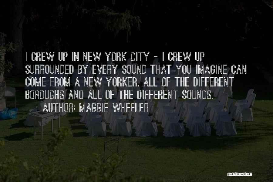 Maggie Wheeler Quotes: I Grew Up In New York City - I Grew Up Surrounded By Every Sound That You Imagine Can Come
