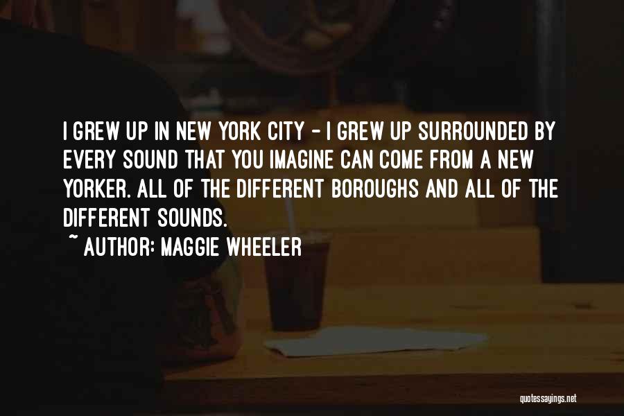 Maggie Wheeler Quotes: I Grew Up In New York City - I Grew Up Surrounded By Every Sound That You Imagine Can Come