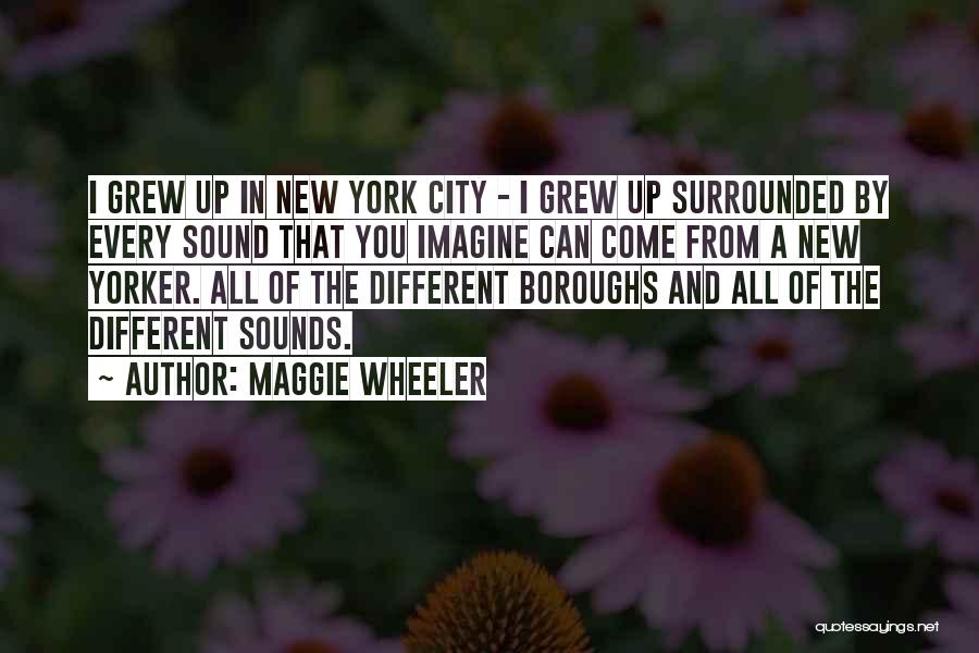 Maggie Wheeler Quotes: I Grew Up In New York City - I Grew Up Surrounded By Every Sound That You Imagine Can Come
