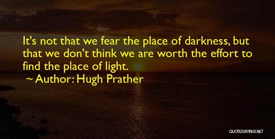 Hugh Prather Quotes: It's Not That We Fear The Place Of Darkness, But That We Don't Think We Are Worth The Effort To