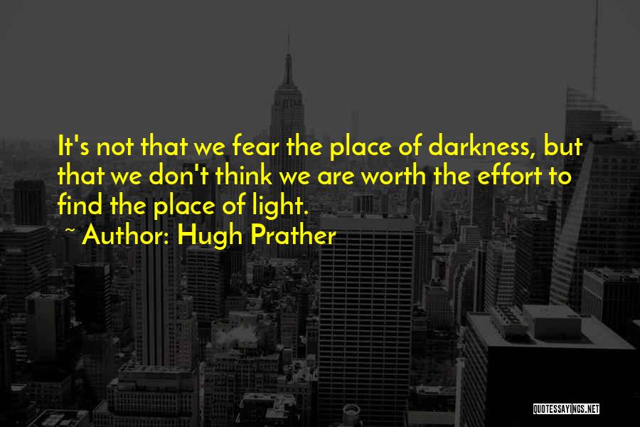 Hugh Prather Quotes: It's Not That We Fear The Place Of Darkness, But That We Don't Think We Are Worth The Effort To