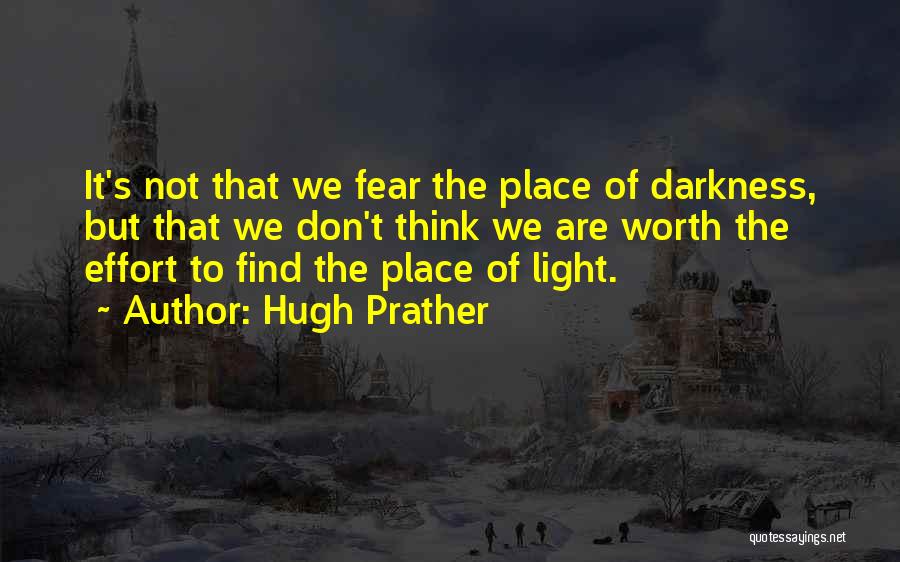 Hugh Prather Quotes: It's Not That We Fear The Place Of Darkness, But That We Don't Think We Are Worth The Effort To