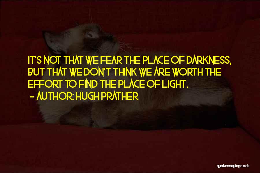 Hugh Prather Quotes: It's Not That We Fear The Place Of Darkness, But That We Don't Think We Are Worth The Effort To